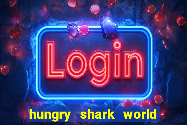 hungry shark world dinheiro infinito ios