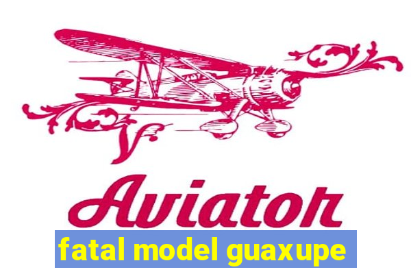 fatal model guaxupe