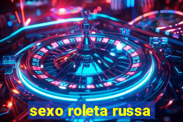 sexo roleta russa