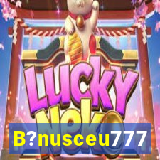 B?nusceu777