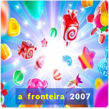 a fronteira 2007 filme completo dublado