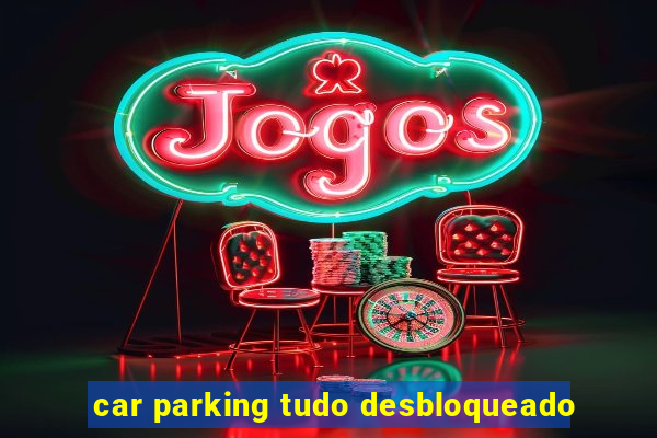 car parking tudo desbloqueado