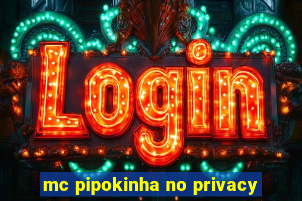 mc pipokinha no privacy