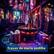 frases de maria padilha