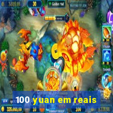 100 yuan em reais