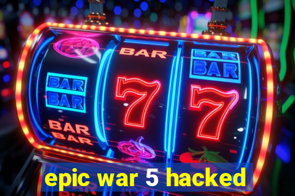 epic war 5 hacked