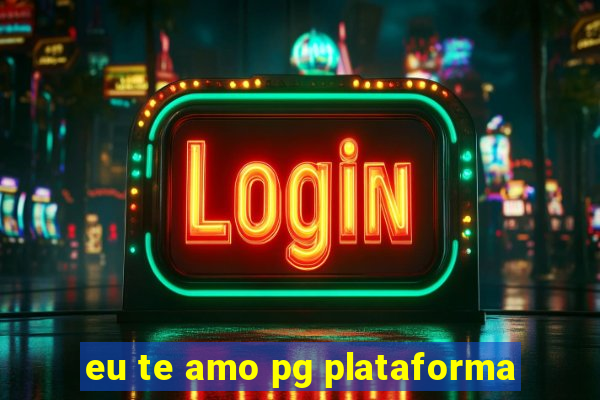 eu te amo pg plataforma