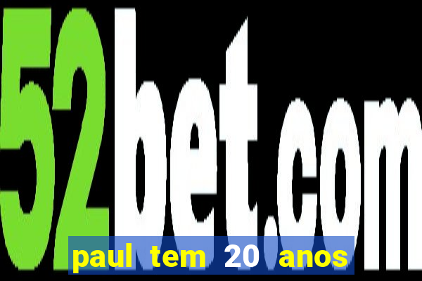 paul tem 20 anos de idade