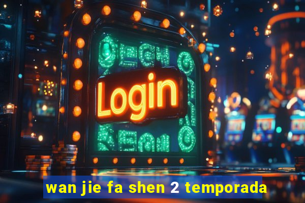 wan jie fa shen 2 temporada