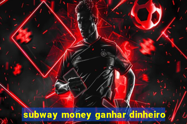 subway money ganhar dinheiro