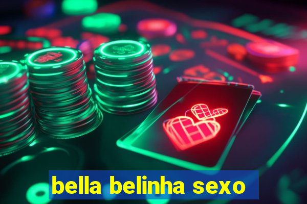 bella belinha sexo