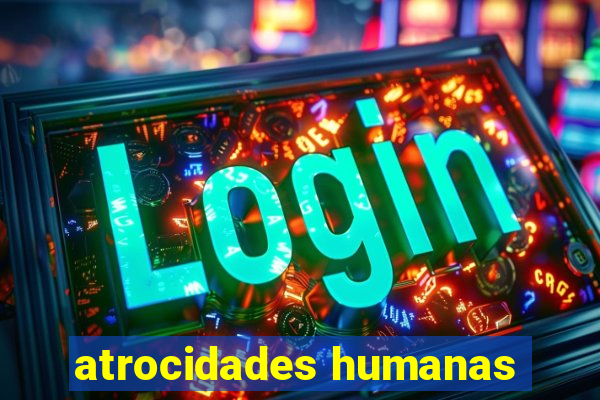 atrocidades humanas