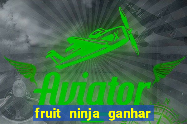 fruit ninja ganhar dinheiro sem depositar