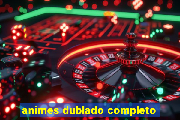 animes dublado completo