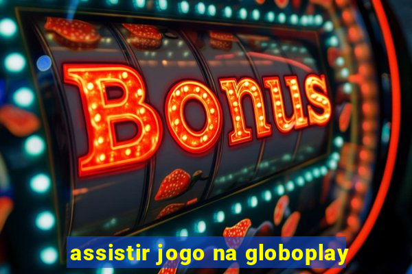 assistir jogo na globoplay