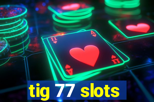 tig 77 slots