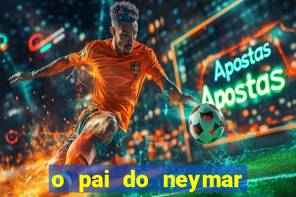 o pai do neymar era jogador de futebol