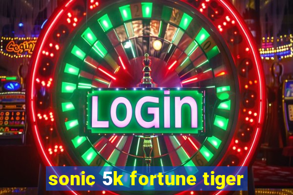 sonic 5k fortune tiger