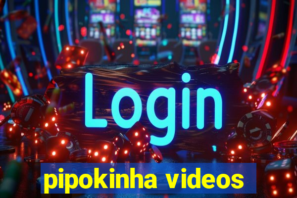 pipokinha videos