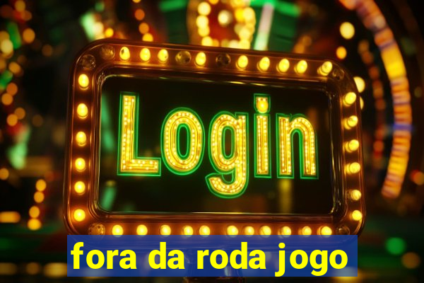 fora da roda jogo