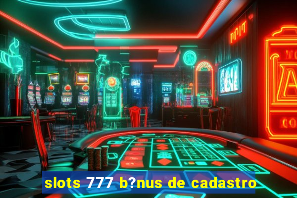 slots 777 b?nus de cadastro