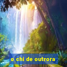 o chi de outrora