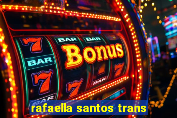 rafaella santos trans