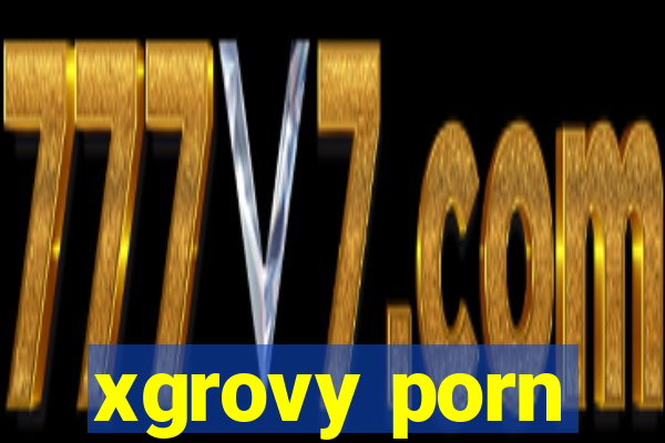 xgrovy porn