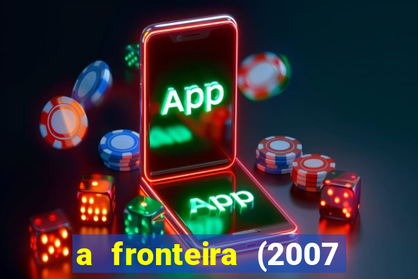 a fronteira (2007 filme completo download)