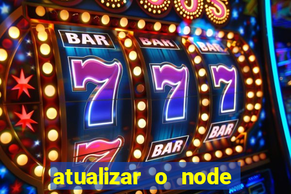 atualizar o node no windows