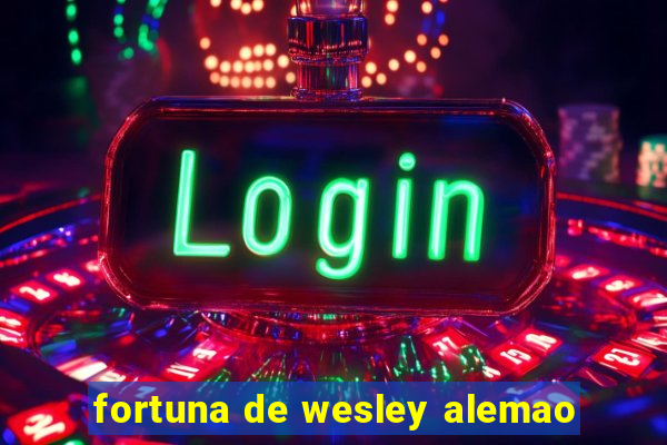 fortuna de wesley alemao