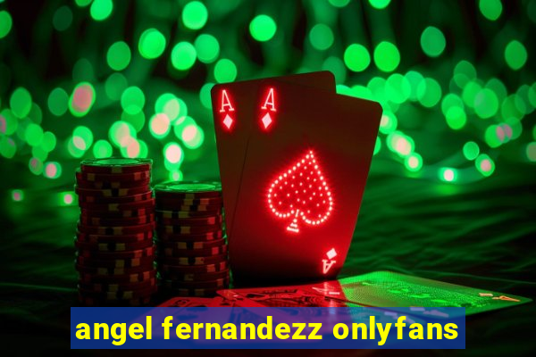 angel fernandezz onlyfans