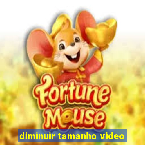 diminuir tamanho video