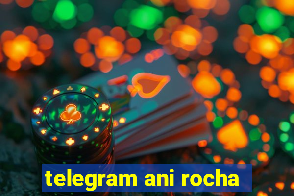 telegram ani rocha