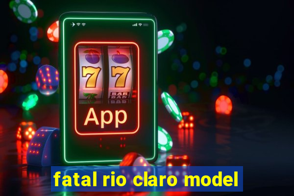 fatal rio claro model