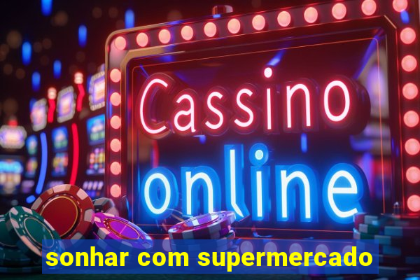 sonhar com supermercado