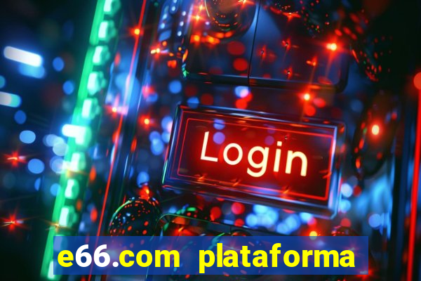 e66.com plataforma de jogos