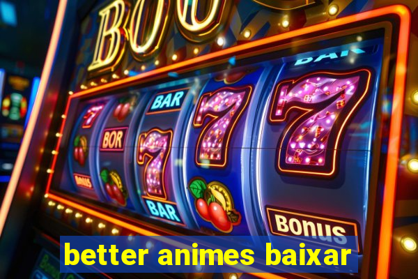 better animes baixar