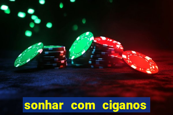 sonhar com ciganos jogo do bicho