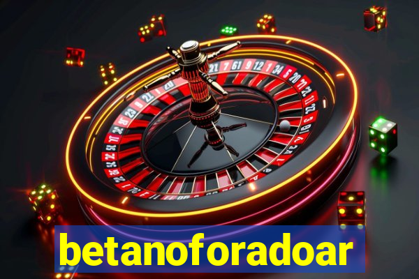 betanoforadoar