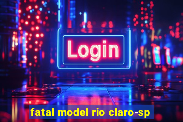 fatal model rio claro-sp