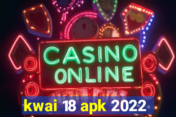 kwai 18 apk 2022