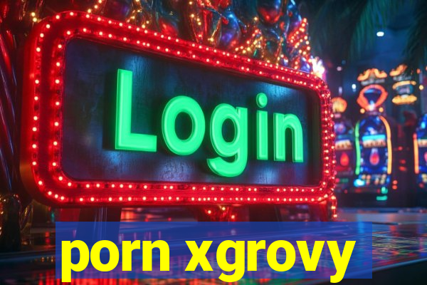 porn xgrovy