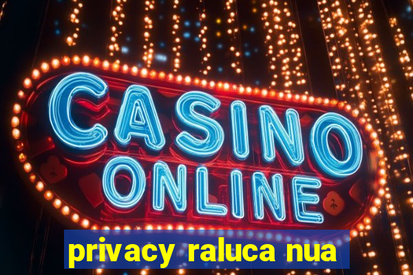 privacy raluca nua