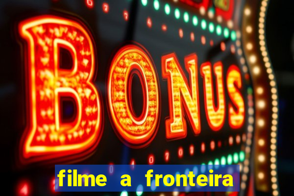 filme a fronteira 2007 completo dublado