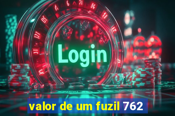 valor de um fuzil 762