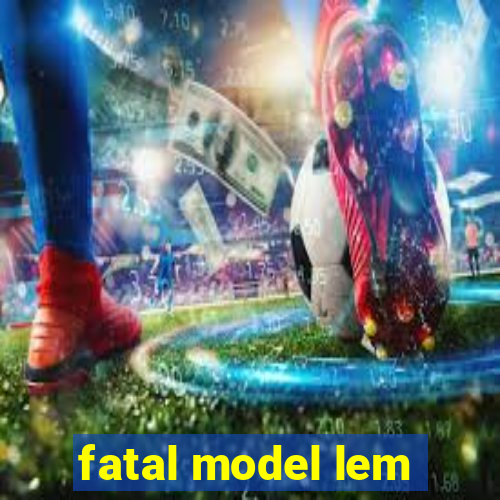 fatal model lem