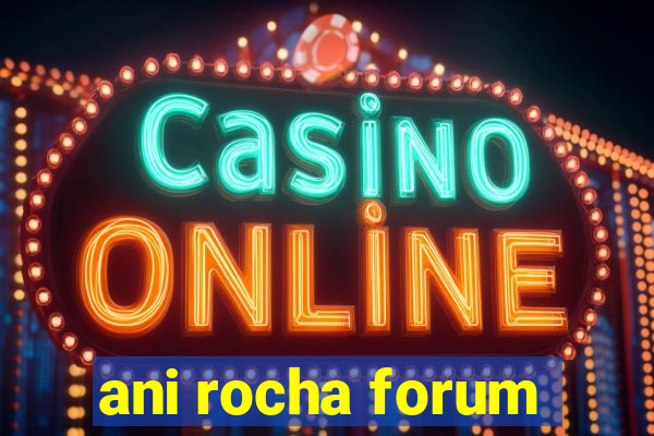 ani rocha forum