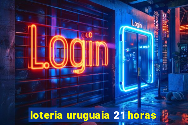 loteria uruguaia 21 horas