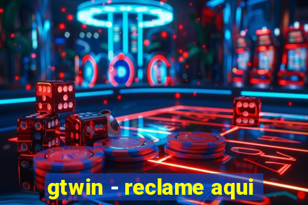 gtwin - reclame aqui